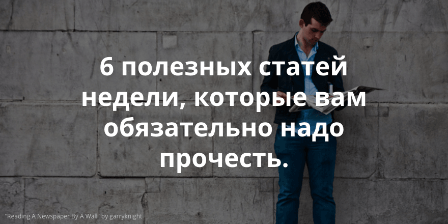 Срочное, важное, лучшее. Популярные статьи недели, которые вам обязательно стоит прочесть