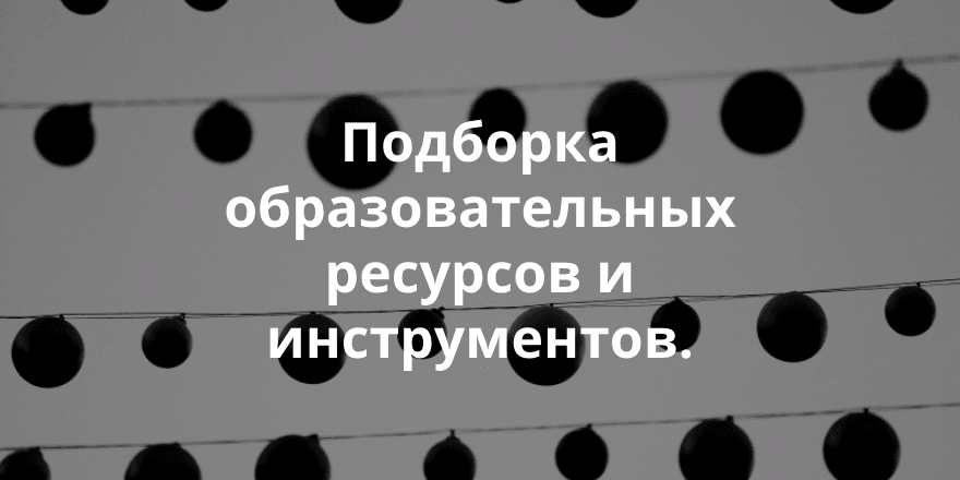 Подборка образовательных ресурсов и инструментов.